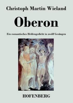 Oberon: Ein romantisches Heldengedicht in zwoelf Gesangen - Christoph Martin Wieland - cover