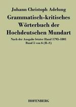 Grammatisch-kritisches Wörterbuch der Hochdeutschen Mundart: Nach der Ausgabe letzter Hand 1793-1801 Band 5 von 6 R-S