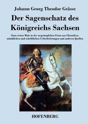 Der Sagenschatz des Königreichs Sachsen: Zum ersten Male in der ursprünglichen Form aus Chroniken, mündlichen und schriftlichen Überlieferungen und anderen Quellen - Johann Georg Theodor Grässe - cover