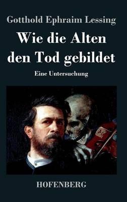 Wie die Alten den Tod gebildet: Eine Untersuchung - Gotthold Ephraim Lessing - cover
