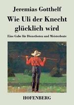 Wie Uli der Knecht glücklich wird: Eine Gabe für Dienstboten und Meisterleute