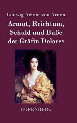 Armut, Reichtum, Schuld und Buße der Gräfin Dolores: Eine wahre Geschichte zur lehrreichen Unterhaltung armer Fräulein - Ludwig Achim Von Arnim - cover