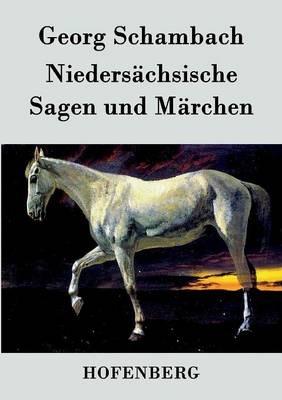 Niedersachsische Sagen und Marchen: Aus dem Munde des Volkes gesammelt und mit Anmerkungen und Abhandlungen herausgegeben - Georg Schambach - cover