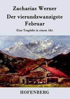 Der vierundzwanzigste Februar: Eine Tragödie in einem Akt - Zacharias Werner - cover