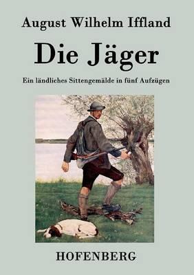 Die Jäger: Ein ländliches Sittengemälde in fünf Aufzügen - August Wilhelm Iffland - cover