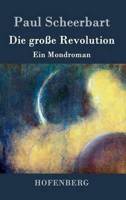 Die große Revolution: Ein Mondroman - Paul Scheerbart - cover