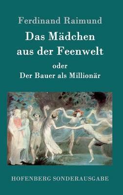 Das Mädchen aus der Feenwelt oder Der Bauer als Millionär: Romantisches Original-Zaubermärchen mit Gesang in drei Aufzügen - Ferdinand Raimund - cover