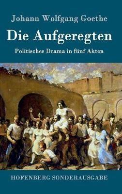 Die Aufgeregten: Politisches Drama in fünf Akten - Johann Wolfgang Goethe - cover