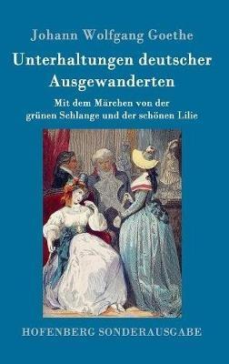 Unterhaltungen deutscher Ausgewanderten: Mit dem Märchen von der grünen Schlange und der schönen Lilie - Johann Wolfgang Goethe - cover