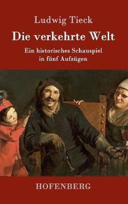 Die verkehrte Welt: Ein historisches Schauspiel in fünf Aufzügen - Ludwig Tieck - cover