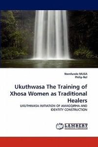 Ukuthwasa the Training of Xhosa Women as Traditional Healers - Nomfundo Mlisa,Philip Nel - cover