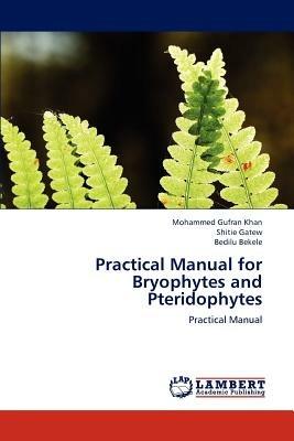 Practical Manual for Bryophytes and Pteridophytes - Khan Mohammed Gufran,Gatew Shitie,Bekele Bedilu - cover