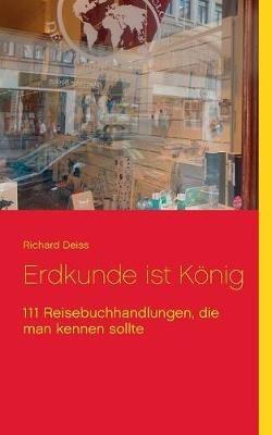Erdkunde ist König: 111 Reisebuchhandlungen, die man kennen sollte - Richard Deiss - cover