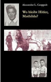 Wo bleibt Hitler, Mathilda?: Ein Dokuroman - Alexander L Czoppelt - cover