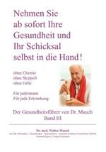 Nehmen Sie ab sofort Ihre Gesundheit und Ihr Schicksal selbst in die Hand! Band III Gesundheitsführer: Ohne Chemie - ohne Skalpell - ohne Gift - Für jede Erkrankung - Für Jedermann