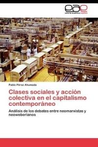 Clases sociales y acción colectiva en el capitalismo contemporáneo - Pérez Ahumada Pablo - cover