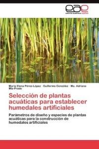 Seleccion de plantas acuaticas para establecer humedales artificiales - Perez-Lopez Maria Elena,Gonzalez Guillermo,Mtz-Prado Ma Adriana - cover