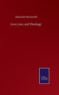 Love, Law, and Theology - Alexander MacDonald - cover