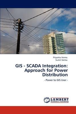 GIS - SCADA Integration: Approach for Power Distribution - Priyanka Verma,Sumit Verma - cover