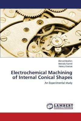 Electrochemical Machining of Internal Conical Shapes - Ibrahim Ahmed,Kamel Mostafa,Osman Helmy - cover