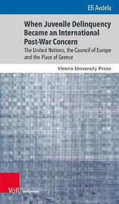 When Juvenile Delinquency Became an International Post-War Concern: The United Nations, the Council of Europe and the Place of Greece - Efi Avdela - cover