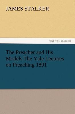 The Preacher and His Models the Yale Lectures on Preaching 1891 - James Stalker - cover
