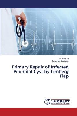 Primary Repair of Infected Pilonidal Cyst by Limberg Flap - Hassan Ali,Kieninger Guenther - cover