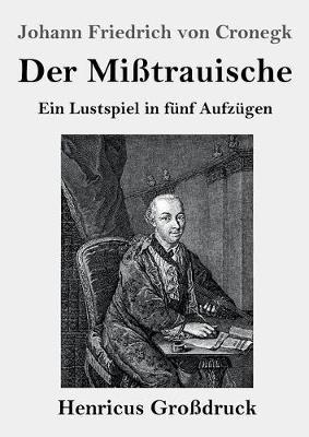 Der Misstrauische (Grossdruck): Ein Lustspiel in funf Aufzugen - Johann Friedrich Von Cronegk - cover