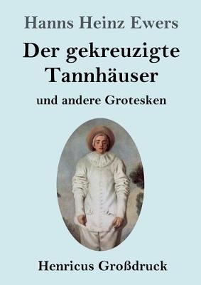 Der gekreuzigte Tannhäuser und andere Grotesken (Großdruck) - Hanns Heinz Ewers - cover