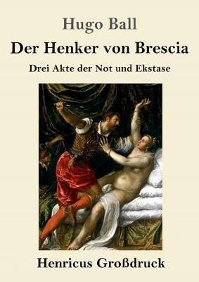 Der Henker von Brescia (Grossdruck): Drei Akte der Not und Ekstase - Hugo Ball - cover