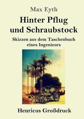 Hinter Pflug und Schraubstock (Großdruck): Skizzen aus dem Taschenbuch eines Ingenieurs - Max Eyth - cover