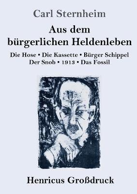 Aus dem bürgerlichen Heldenleben (Großdruck): Die Hose / Die Kassette / Bürger Schippel / Der Snob / 1913 / Das Fossil - Carl Sternheim - cover