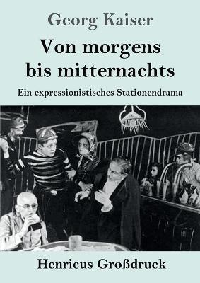 Von morgens bis mitternachts (Grossdruck): Ein expressionistisches Stationendrama - Georg Kaiser - cover