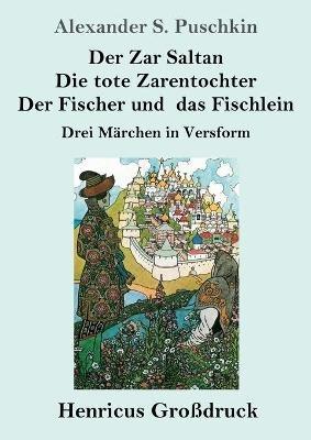 Der Zar Saltan / Die tote Zarentochter / Der Fischer und das Fischlein (Großdruck): Drei Märchen in Versform - Alexander S Puschkin - cover