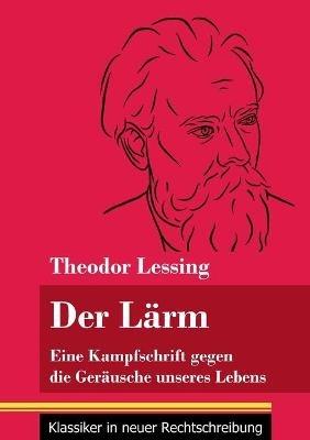 Der Lärm: Eine Kampfschrift gegen die Geräusche unseres Lebens (Band 130, Klassiker in neuer Rechtschreibung) - Theodor Lessing - cover