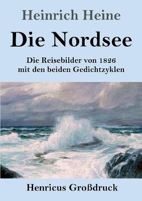 Die Nordsee (Großdruck): Die Reisebilder von 1826 mit den beiden Gedichtzyklen - Heinrich Heine - cover