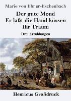 Der gute Mond / Er lasst die Hand kussen / Ihr Traum (Grossdruck): Drei Erzahlungen - Marie Von Ebner-Eschenbach - cover