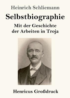 Selbstbiographie (Großdruck): Mit der Geschichte der Arbeiten in Troja - Heinrich Schliemann - cover