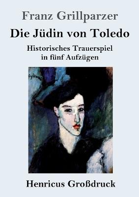 Die Jüdin von Toledo (Großdruck): Historisches Trauerspiel in fünf Aufzügen - Franz Grillparzer - cover