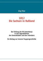 1812 - Die Sachsen in Russland: Der Feldzug des VII.Armeekorps in den Tagesbefehlen des Generalstabes und der Intendanz