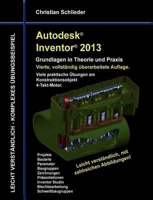 Autodesk Inventor 2013 - Grundlagen in Theorie und Praxis: Viele praktische Übungen am Konstruktionsobjekt 4-Takt-Motor - Christian Schlieder - cover