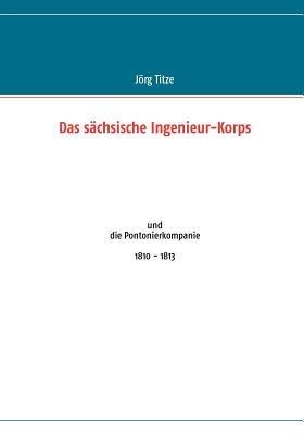 Das sächsische Ingenieur-Korps: und die Pontonierkompanie 1810 - 1813 - Jörg Titze - cover