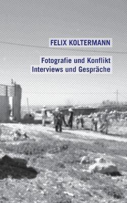 Fotografie und Konflikt: Interviews und Gespräche - Felix Koltermann - cover