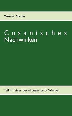 Cusanisches Nachwirken: Teil III seiner Beziehungen zu St. Wendel - Werner Martin - cover