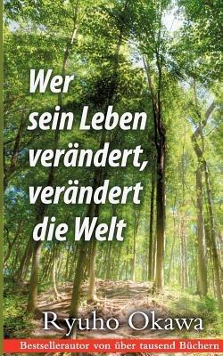 Wer sein Leben verändert, verändert die Welt: Ein spiritueller Ratgeber für das Leben im Hier und Jetzt - Ryuho Okawa - cover