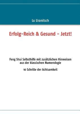 Erfolg-Reich & Gesund - Jetzt!: Feng Shui Selbsthilfe mit zusatzlichen Hinweisen aus der klassischen Numerologie - Luise Ulrike Uranitsch - cover