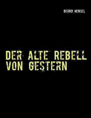 Der alte Rebell von gestern - Bernd Hensel - cover