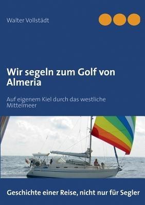 Wir segeln zum Golf von Almeria: Auf eigenem Kiel durch das westliche Mittelmeer - Walter Vollstädt - cover