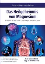 Das Heilgeheimnis von Magnesium: Krankheit ist kein Zufall - Gesundheit aber auch nicht!