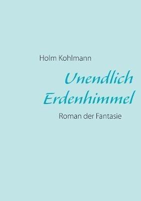 Unendlich Erdenhimmel: Roman der Fantasie - Holm Kohlmann - cover